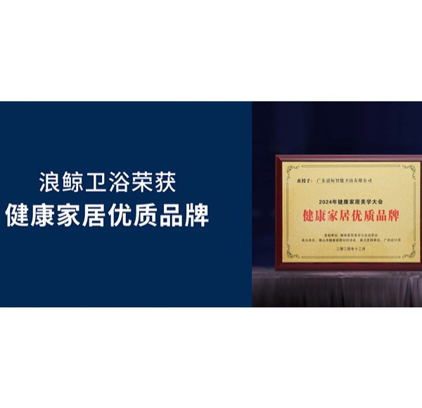 健康發(fā)展 共創(chuàng)美好 | 浪鯨衛(wèi)浴榮獲2024健康家居優(yōu)質品牌